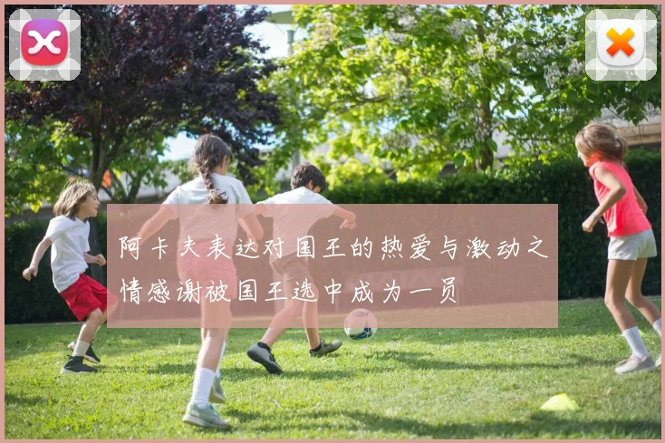 阿卡夫表达对国王的热爱与激动之情感谢被国王选中成为一员