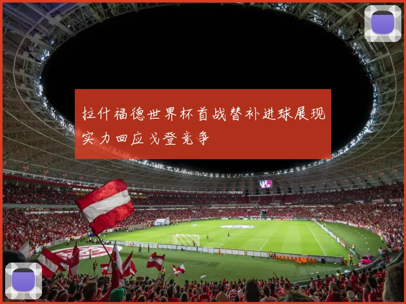 拉什福德世界杯首战替补进球展现实力回应戈登竞争