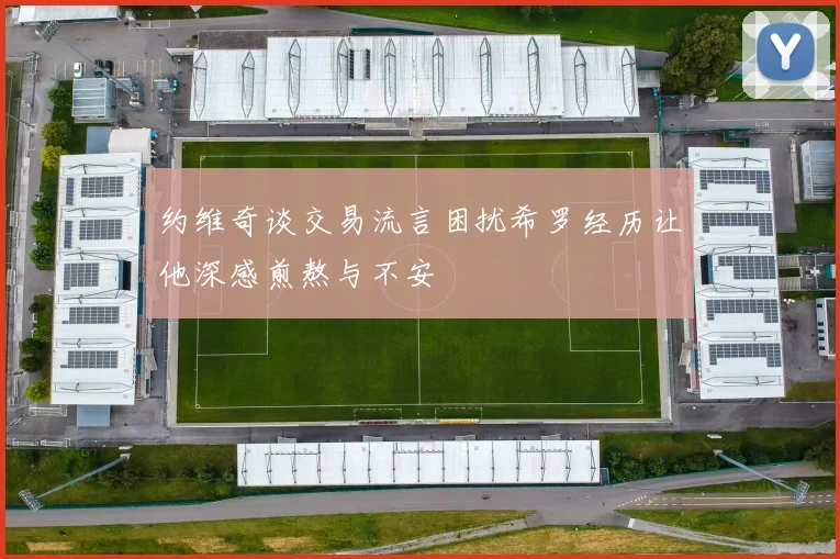 约维奇谈交易流言困扰希罗经历让他深感煎熬与不安