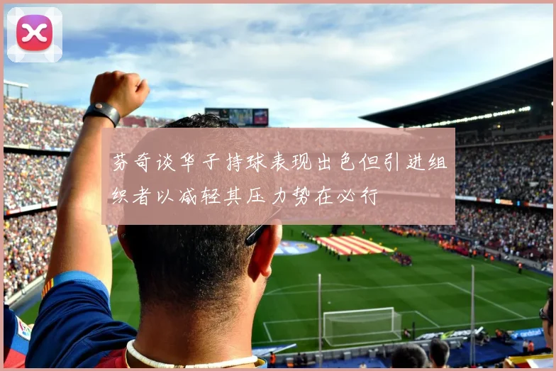 芬奇谈华子持球表现出色但引进组织者以减轻其压力势在必行